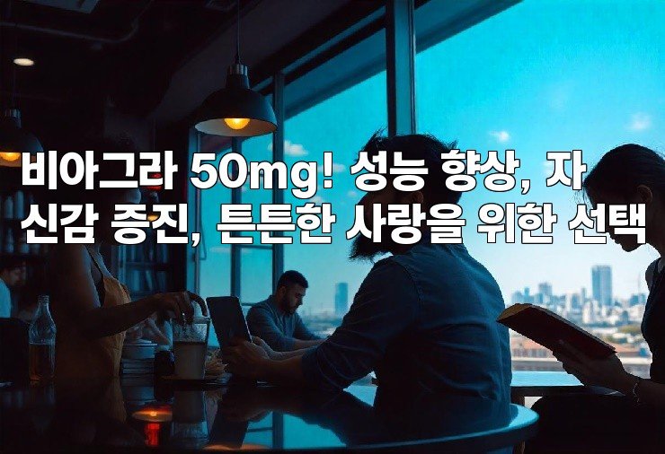 비아그라 50mg! 성능 향상, 자신감 증진, 튼튼한 사랑을 위한 선택