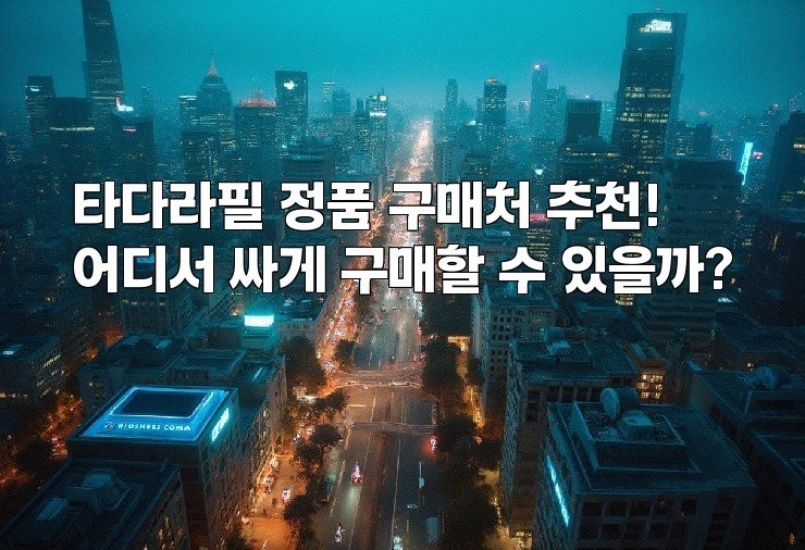 타다라필 정품 구매처 추천! 어디서 싸게 구매할 수 있을까?