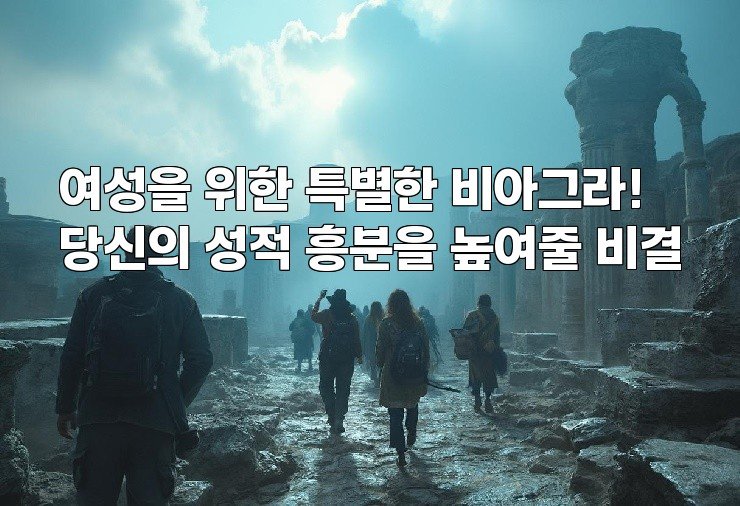 여성을 위한 특별한 비아그라! 당신의 성적 흥분을 높여줄 비결