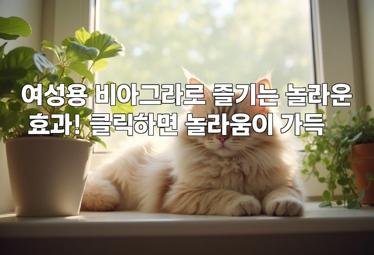 여성용 비아그라로 즐기는 놀라운 효과! 클릭하면 놀라움이 가득