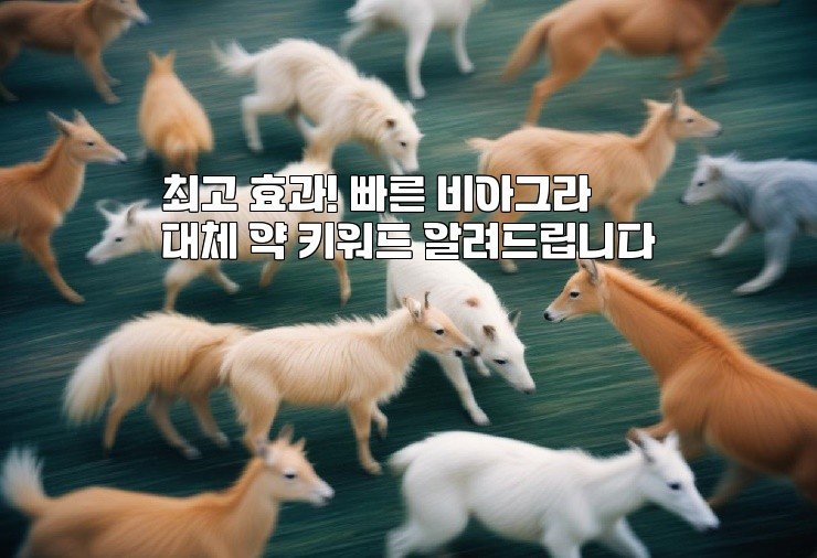 최고 효과! 빠른 비아그라 대체 약 키워드 알려드립니다